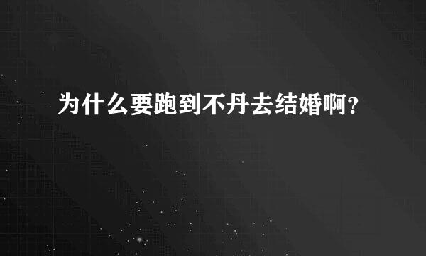 为什么要跑到不丹去结婚啊？