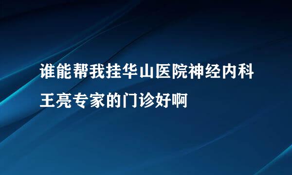 谁能帮我挂华山医院神经内科王亮专家的门诊好啊