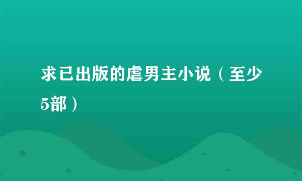 求已出版的虐男主小说（至少5部）