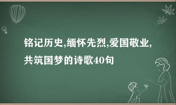 铭记历史,缅怀先烈,爱国敬业,共筑国梦的诗歌40句