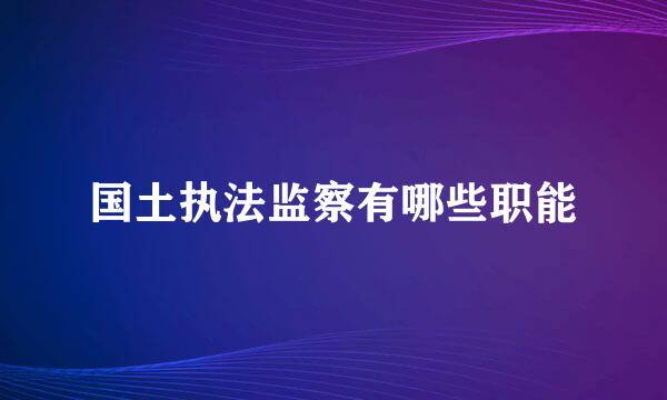 国土执法监察有哪些职能