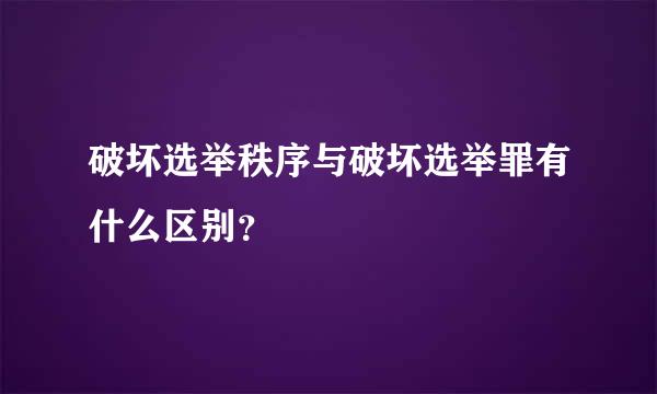 破坏选举秩序与破坏选举罪有什么区别？