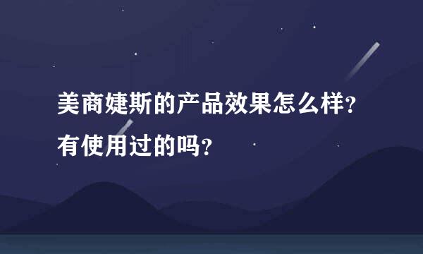 美商婕斯的产品效果怎么样？有使用过的吗？