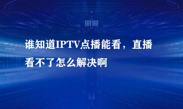 谁知道IPTV点播能看，直播看不了怎么解决啊