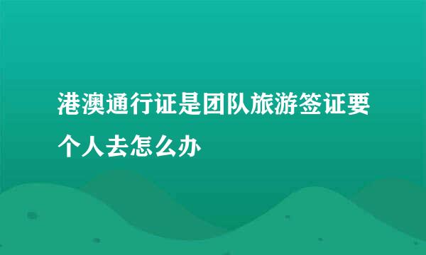 港澳通行证是团队旅游签证要个人去怎么办