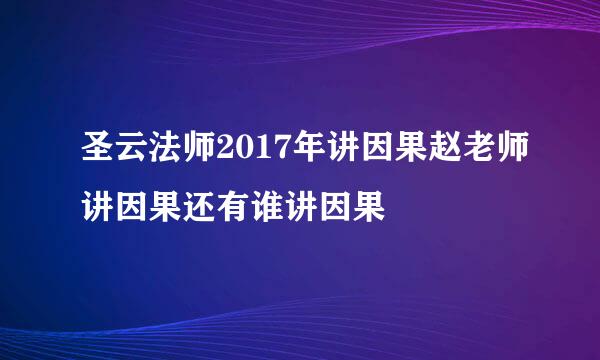 圣云法师2017年讲因果赵老师讲因果还有谁讲因果