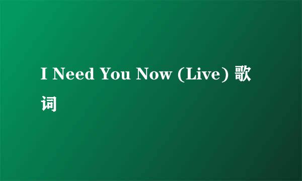 I Need You Now (Live) 歌词