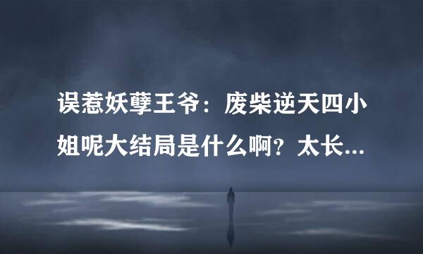 误惹妖孽王爷：废柴逆天四小姐呢大结局是什么啊？太长了，没有时间看。苏落的真实身份是什么啊？南宫流云