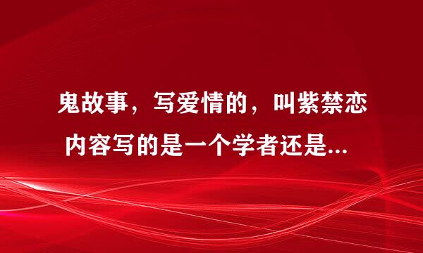 鬼故事，写爱情的，叫紫禁恋 内容写的是一个学者还是什么，在紫禁城遇见一了一个女鬼，开始了一段恋爱