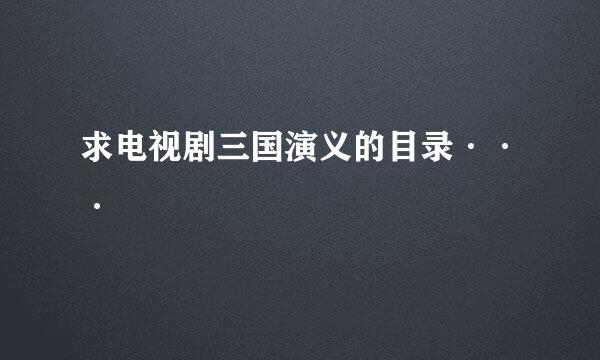 求电视剧三国演义的目录···