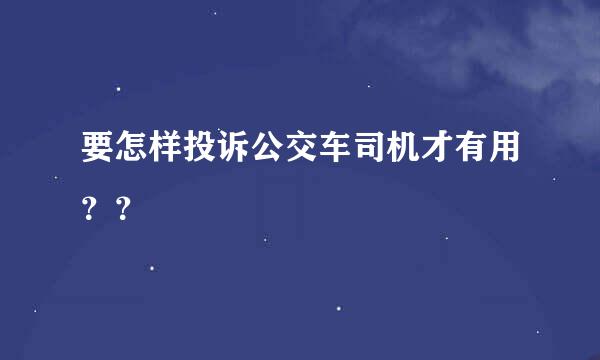 要怎样投诉公交车司机才有用？？