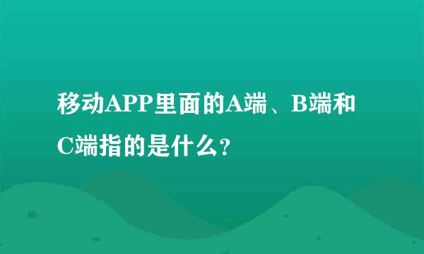 移动APP里面的A端、B端和C端指的是什么？