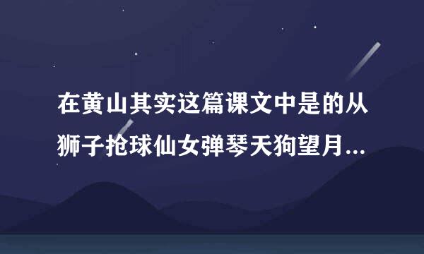 在黄山其实这篇课文中是的从狮子抢球仙女弹琴天狗望月这几块奇石时中，挑一块来说说它的样子请选择其中一