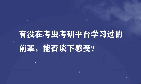 有没在考虫考研平台学习过的前辈，能否谈下感受？