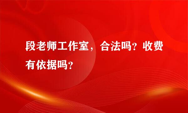 段老师工作室，合法吗？收费有依据吗？