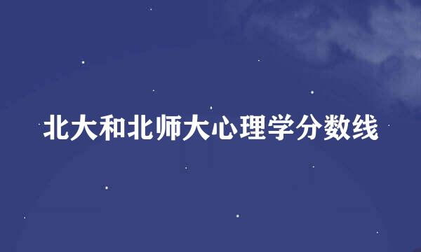 北大和北师大心理学分数线