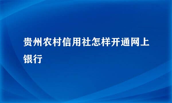 贵州农村信用社怎样开通网上银行