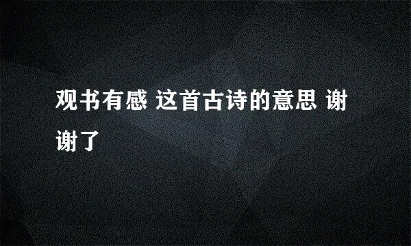 观书有感 这首古诗的意思 谢谢了