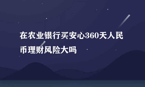 在农业银行买安心360天人民币理财风险大吗