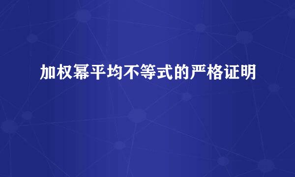 加权幂平均不等式的严格证明