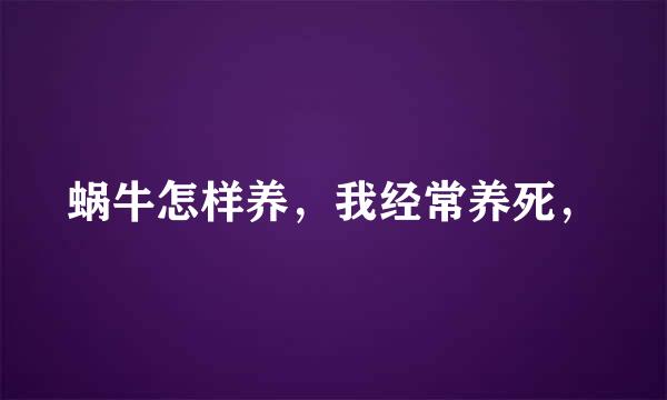 蜗牛怎样养，我经常养死，