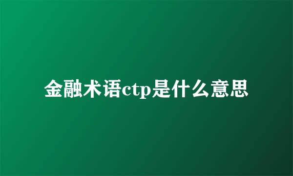 金融术语ctp是什么意思