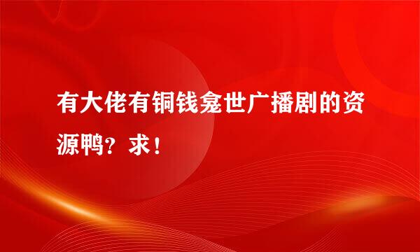 有大佬有铜钱龛世广播剧的资源鸭？求！