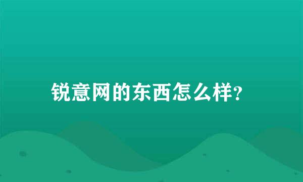 锐意网的东西怎么样？