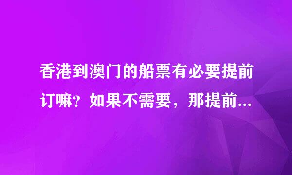 香港到澳门的船票有必要提前订嘛？如果不需要，那提前好久去买安~~