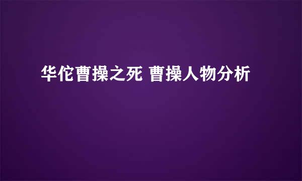 华佗曹操之死 曹操人物分析