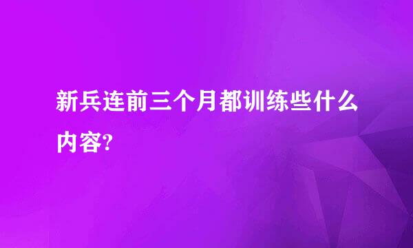 新兵连前三个月都训练些什么内容?