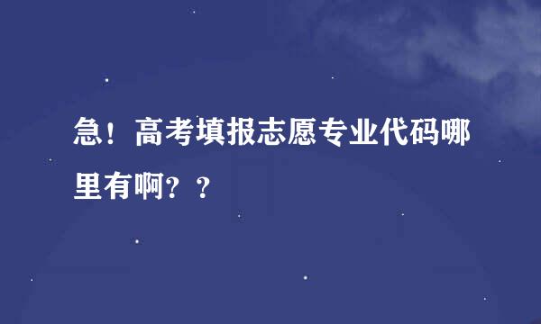 急！高考填报志愿专业代码哪里有啊？？