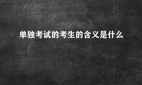 单独考试的考生的含义是什么