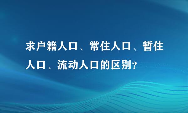 求户籍人口、常住人口、暂住人口、流动人口的区别？