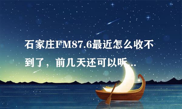 石家庄FM87.6最近怎么收不到了，前几天还可以听的，为什么啊！