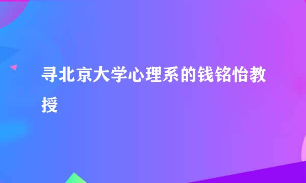 寻北京大学心理系的钱铭怡教授