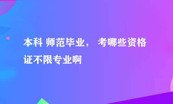 本科 师范毕业， 考哪些资格证不限专业啊