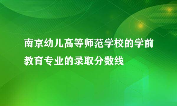 南京幼儿高等师范学校的学前教育专业的录取分数线