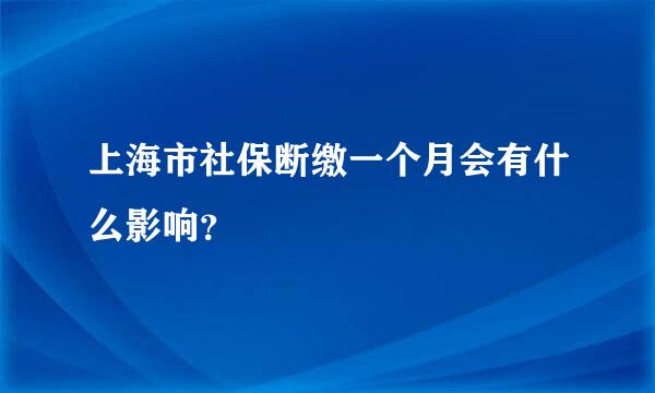 上海市社保断缴一个月会有什么影响？