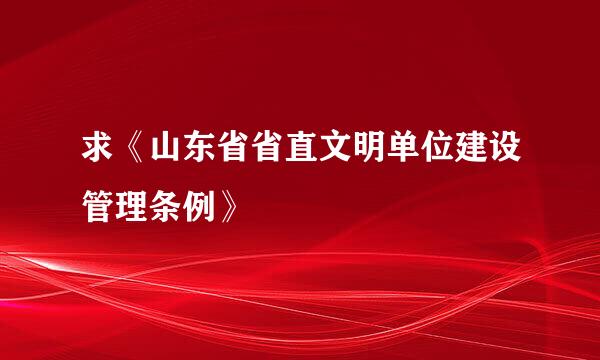 求《山东省省直文明单位建设管理条例》