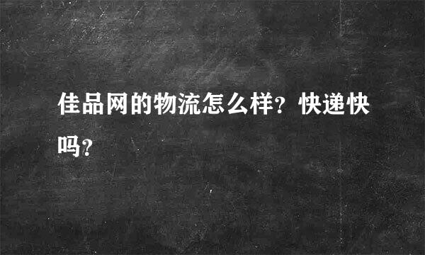 佳品网的物流怎么样？快递快吗？