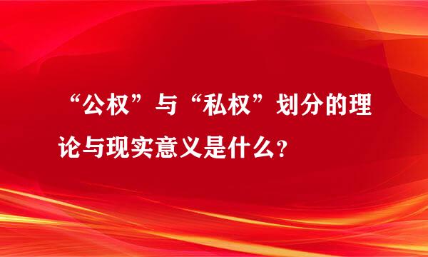 “公权”与“私权”划分的理论与现实意义是什么？