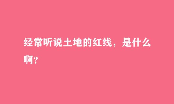 经常听说土地的红线，是什么啊？