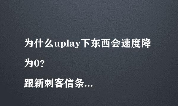 为什么uplay下东西会速度降为0？
跟新刺客信条大革命时Uplay的速度一开始是1.2M/s,然