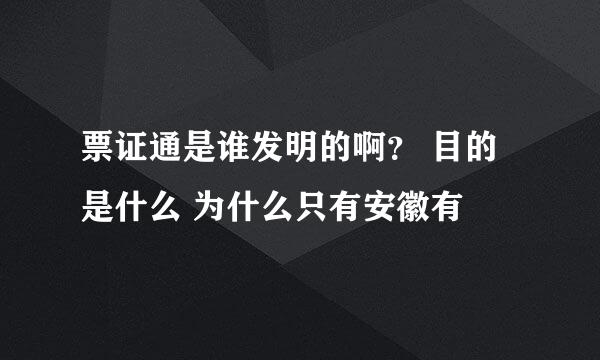 票证通是谁发明的啊？ 目的是什么 为什么只有安徽有