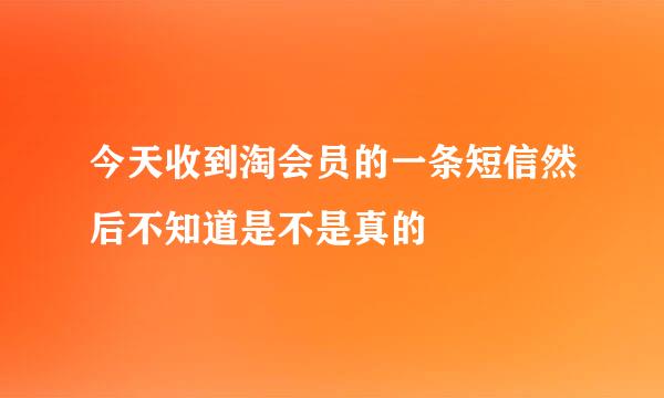 今天收到淘会员的一条短信然后不知道是不是真的