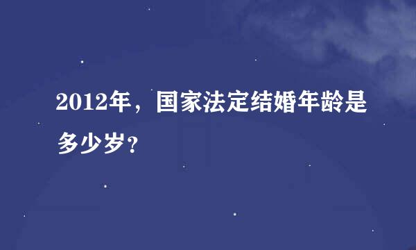 2012年，国家法定结婚年龄是多少岁？