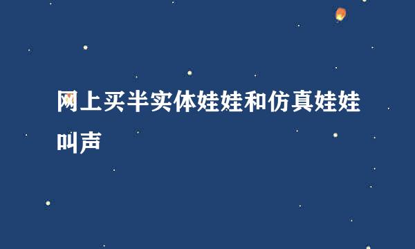 网上买半实体娃娃和仿真娃娃叫声