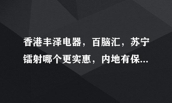 香港丰泽电器，百脑汇，苏宁镭射哪个更实惠，内地有保修吗，香港学生证能打折吗