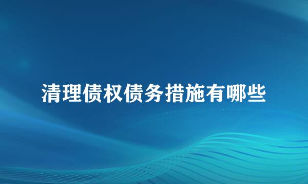 清理债权债务措施有哪些